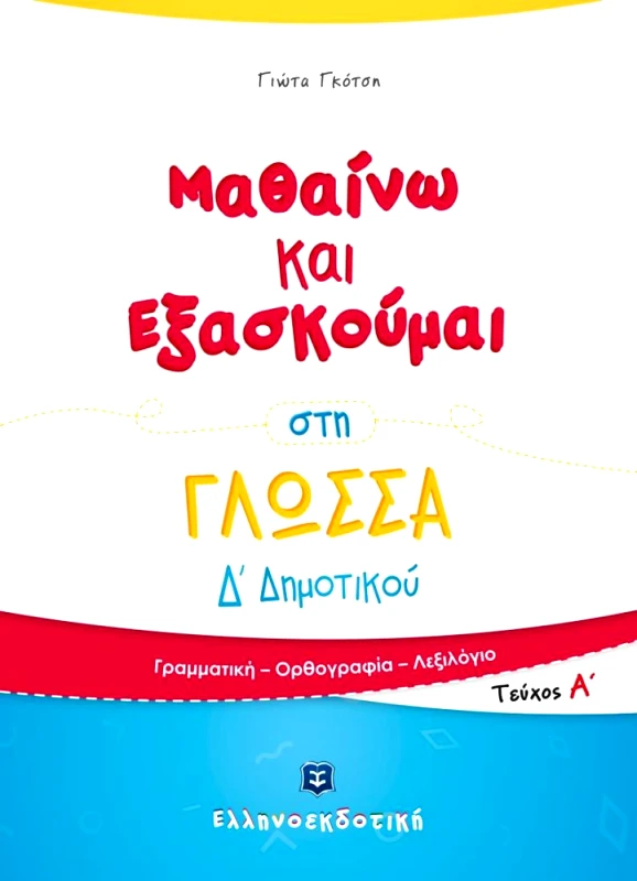 ΕΛΛΗΝΟΕΚΔΟΤΙΚΗ ΜΑΘΑΙΝΩ ΚΑΙ ΕΞΑΣΚΟΥΜΑΙ ΣΤΗ ΓΛΩΣΣΑ Δ ΔΗΜΟΤΙΚΟΥ ΤΕΥΧΟΣ Α