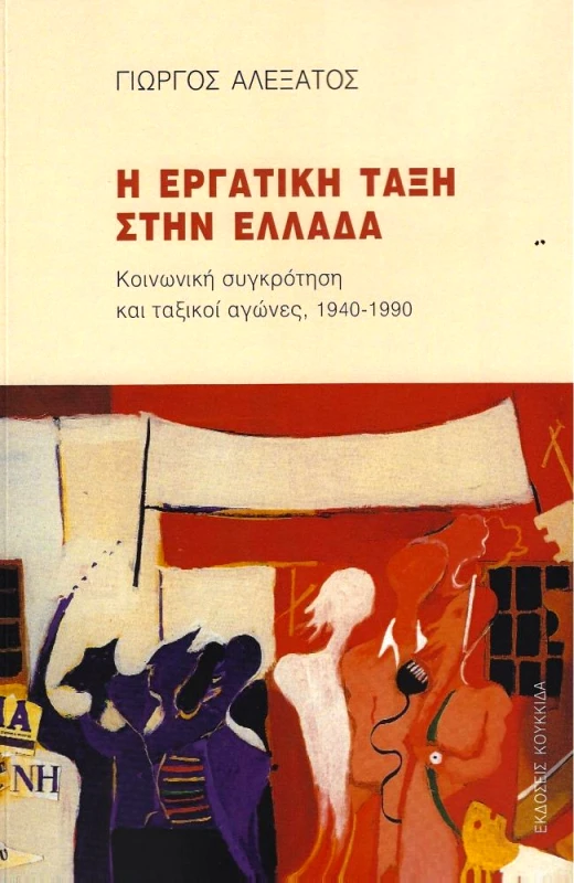 ΚΟΥΚΚΙΔΑ Η ΕΡΓΑΤΙΚΗ ΤΑΞΗ ΣΤΗΝ ΕΛΛΑΔΑ ΚΟΙΝΩΝΙΚΗ ΣΥΓΚΡΟΤΗΣΗ ΚΑΙ ΤΑΞΙΚΟΙ ΑΓΩΝΕΣ 1940-1990