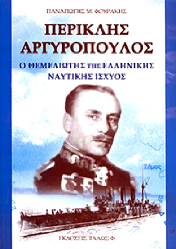 ΤΑΛΩΣ ΠΕΡΙΚΛΗΣ ΑΡΓΥΡΟΠΟΥΛΟΣ Ο ΘΕΜΕΛΙΩΤΗΣ ΤΗΣ ΕΛΛΗΝΙΚΗΣ ΝΑΥΤΙΚΗΣ ΙΣΧΥΟΣ