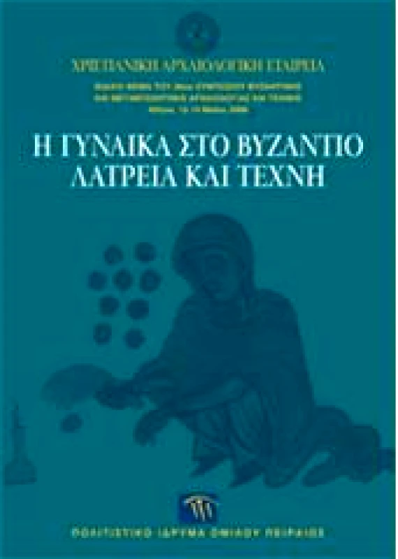 ΠΟΛΙΤΙΣΤΙΚΟ ΙΔΡΥΜΑ ΟΜΙΛΟΥ ΠΕΙΡΑΙΩΣ Η ΓΥΝΑΙΚΑ ΣΤΟ ΒΥΖΑΝΤΙΟ ΛΑΤΡΕΙΑ ΚΑΙ ΤΕΧΝΗ