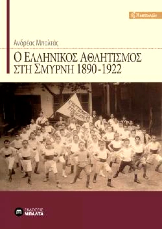 ΕΚΔΟΣΕΙΣ ΜΠΑΛΤΑ Ο ΕΛΛΗΝΙΚΟΣ ΑΘΛΗΤΙΣΜΟΣ ΣΤΗ ΣΜΥΡΝΗ 1890-1922