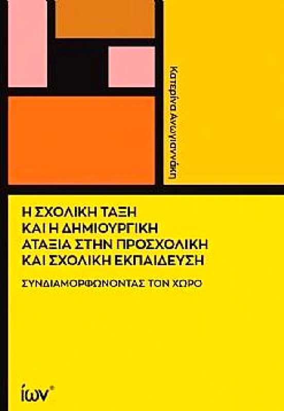 ΙΩΝ Η ΣΧΟΛΙΚΗ ΤΑΞΗ ΚΑΙ Η ΔΗΜΙΟΥΡΓΙΚΗ ΑΤΑΞΙΑ ΣΤΗΝ ΠΡΟΣΧΟΛΙΚΗ ΚΑΙ ΣΧΟΛΙΚΗ ΕΚΠΑΙΔΕΥΣΗ