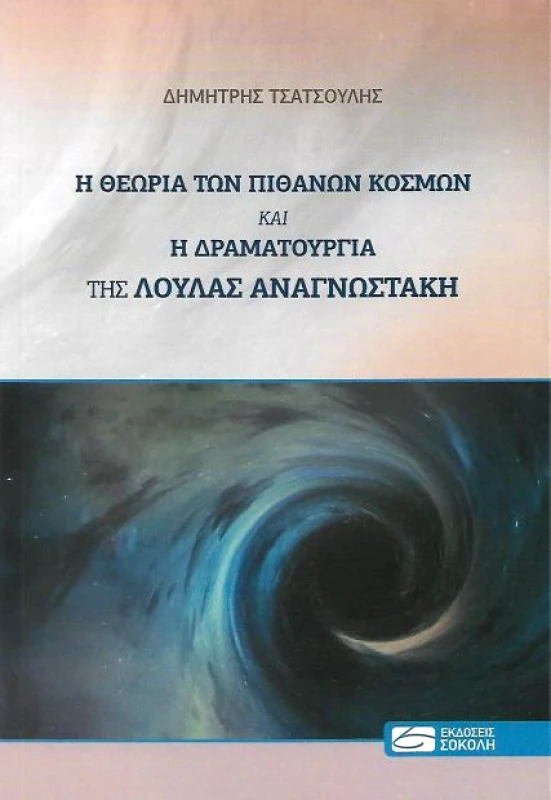 ΕΚΔΟΣΕΙΣ ΣΟΚΟΛΗ Η ΘΕΩΡΙΑ ΤΩΝ ΠΙΘΑΝΩΝ ΚΟΣΜΩΝ ΚΑΙ Η ΔΡΑΜΑΤΟΥΡΓΙΑ ΤΗΣ ΛΟΥΛΑΣ ΑΝΑΓΝΩΣΤΑΚΗ