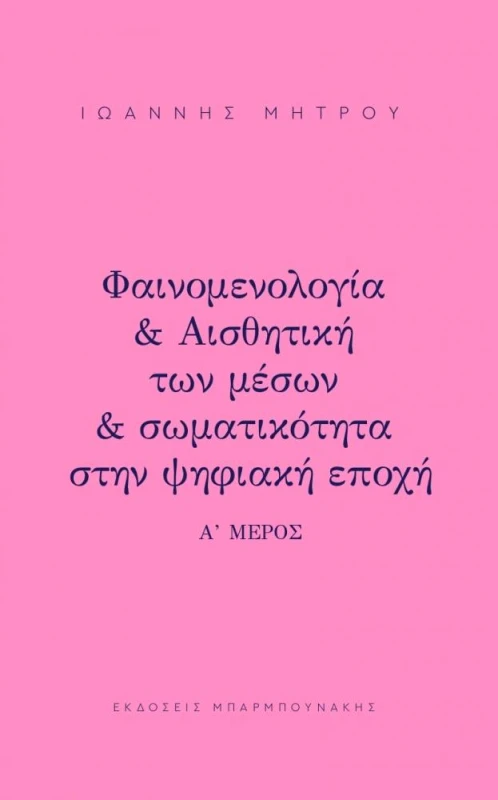 ΜΠΑΡΜΠΟΥΝΑΚΗΣ ΦΑΙΝΟΜΕΝΟΛΟΓΙΑ ΚΑΙ ΑΙΣΘΗΤΙΚΗ ΤΩΝ ΜΕΣΩΝ ΚΑΙ ΣΩΜΑΤΙΚΟΤΗΤΑ ΣΤΗΝ ΨΗΦΙΑΚΗ ΕΠΟΧΗ ΜΕΡΟΣ Α