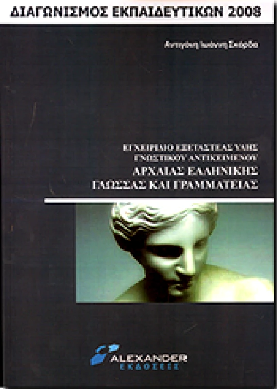 ALEXANDER ΕΓΧΕΙΡΙΔΙΟ ΕΞΕΤΑΣΤΕΑΣ ΥΛΗΣ ΓΝΩΣΤΙΚΟΥ ΑΝΤΙΚΕΙΜΕΝΟΥ ΑΡΧΑΙΑΣ ΕΛΛΗΝΙΚΗΣ ΓΛΩΣΣΑΣ ΕΚΠΑΙΔΕΥΤΙΚΩΝ 2008