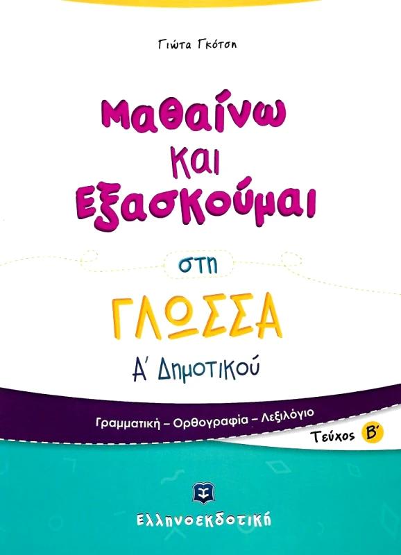 ΕΛΛΗΝΟΕΚΔΟΤΙΚΗ ΜΑΘΑΙΝΩ ΚΑΙ ΕΞΑΣΚΟΥΜΑΙ ΣΤΗ ΓΛΩΣΣΑ Α ΔΗΜΟΤΙΚΟΥ ΤΕΥΧΟΣ Β