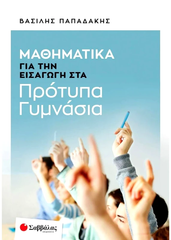ΣΑΒΒΑΛΑΣ ΜΑΘΗΜΑΤΙΚΑ ΓΙΑ ΤΗΝ ΕΙΣΑΓΩΓΗ ΣΤΑ ΠΡΟΤΥΠΑ ΓΥΜΝΑΣΙΑ
