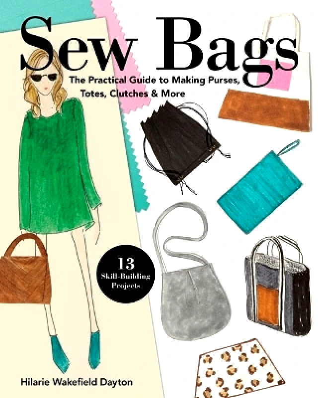 Stash Books Sew Bags: The Practical Guide to Making Purses, Totes, Clutches & More Hilarie Wakefield Dayton Stash Books