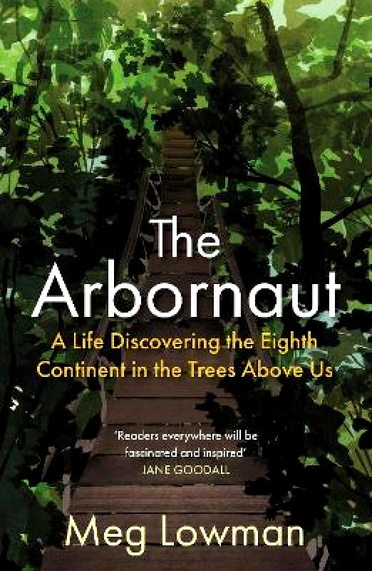 Allen & Unwin The Arbornaut: A Life Discovering the Eighth Continent in the Trees Above Us Meg Lowman Allen & Unwin