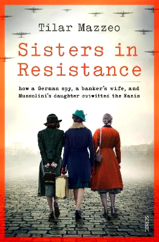 Scribe Publications Sisters in Resistance: how a German spy, a banker’s wife, and Mussolini’s daughter outwitted the Nazis Tilar J. Mazzeo Scribe Publications