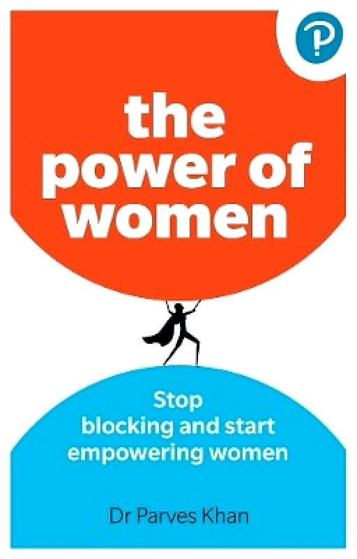 Pearson Business The Power of Women: Stop blocking and start empowering women at work Parves Khan Pearson Business