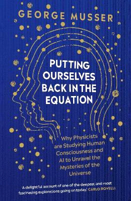 Oneworld Publications Putting Ourselves Back in the Equation: Why Physicists Are Studying Human Consciousness and AI to Unravel the Mysteries of the Universe George Musser Oneworld Publications 0227