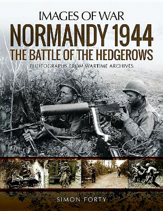 Pen & Sword Military Normandy 1944: The Battle of the Hedgerows: Rare Photographs from Wartime Archives Simon Forty Pen & Sword Military