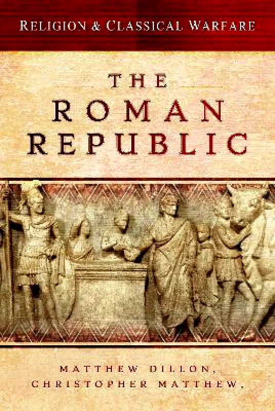 Pen & Sword Military Religion & Classical Warfare: The Roman Republic Christopher Matthew Pen & Sword Military