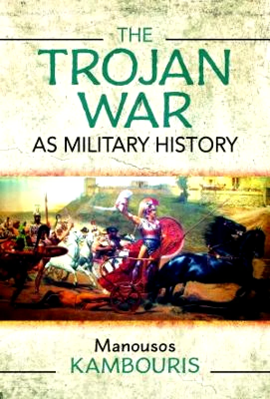 Pen & Sword Military The Trojan War as Military History Manousos E Kambouris Pen & Sword Military