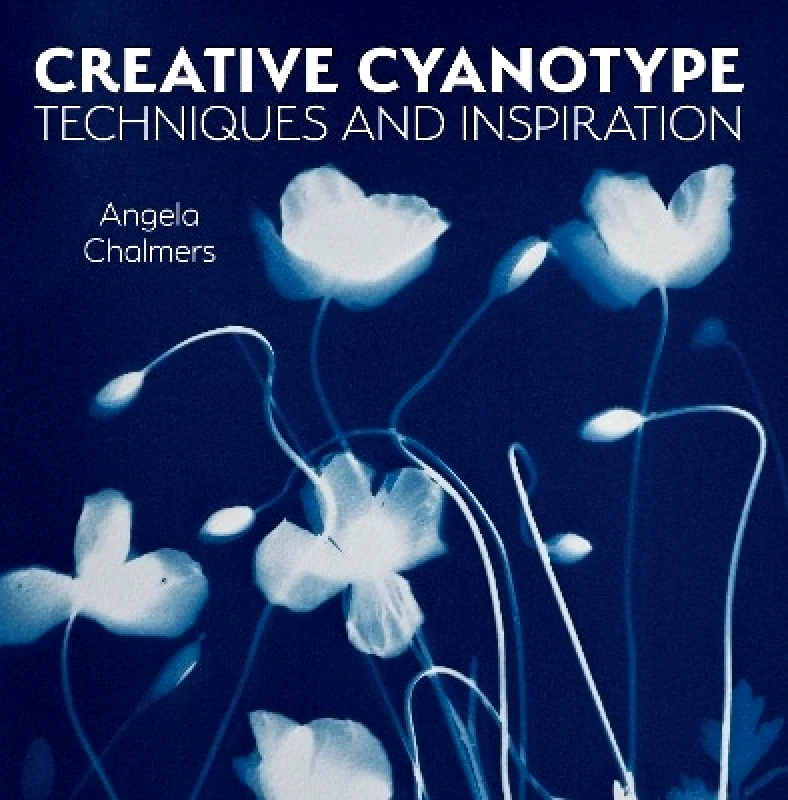 The Crowood Press Ltd Creative Cyanotype: Techniques and Inspiration Angela Chalmers The Crowood Press Ltd