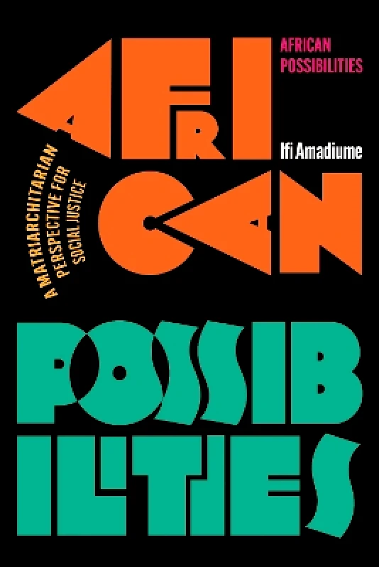 Zed Books Ltd African Possibilities: A Matriarchitarian Perspective for Social Justice Ifi Amadiume Zed Books Ltd 0418