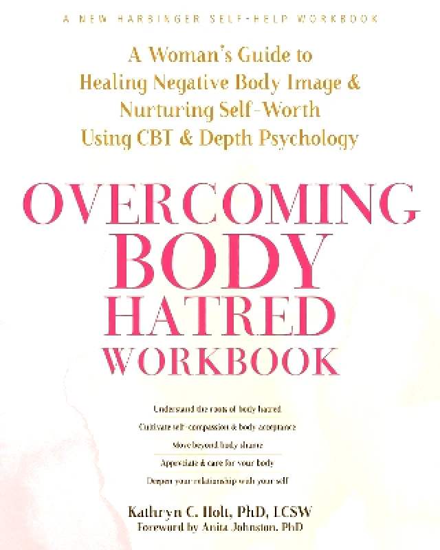 New Harbinger Publications Overcoming Body Hatred Workbook: A Woman’s Guide to Healing Negative Body Image and Nurturing Self-Worth Using CBT and Depth Psychology Kathryn C. Holt, LCSW New Harbinger Publications 0401