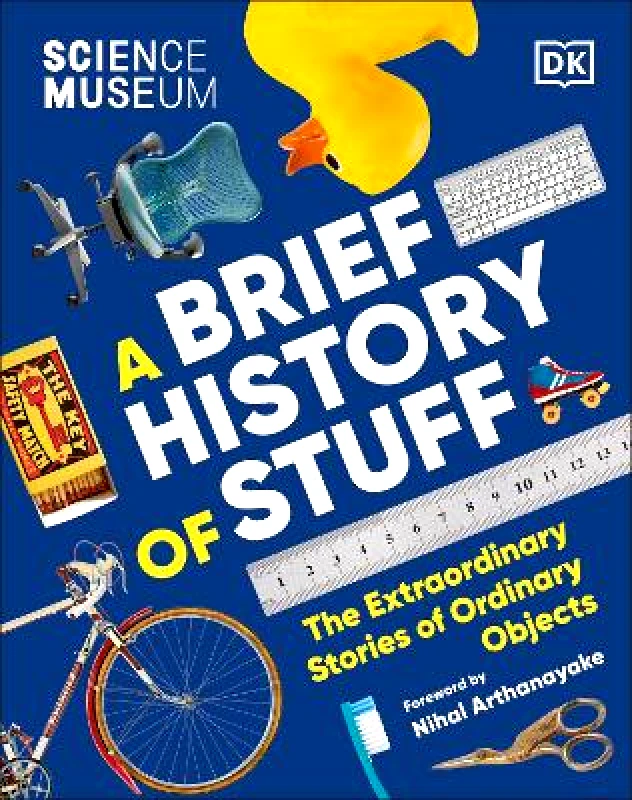 DK The Science Museum A Brief History of Stuff: The Extraordinary Stories of Ordinary Objects DK