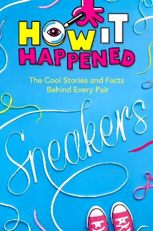Sterling How It Happened! Sneakers: The Cool Stories and Facts Behind Every Pair Stephanie Warren Drimmer Sterling 0518