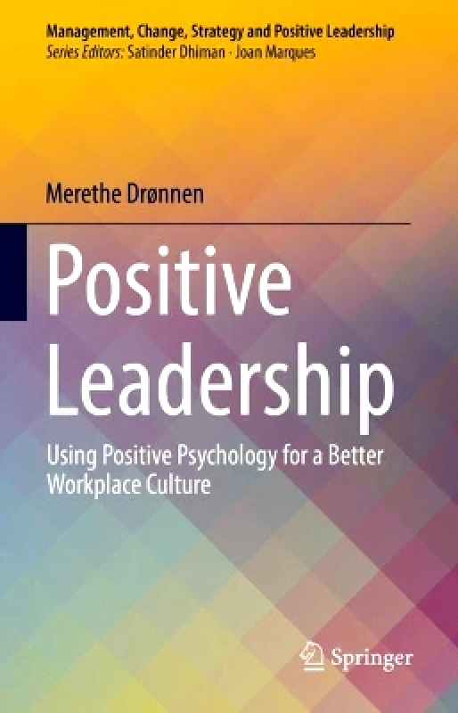 Springer International Publishing AG Positive Leadership: Using Positive Psychology for a Better Workplace Culture Merethe Drønnen Springer International Publishing AG