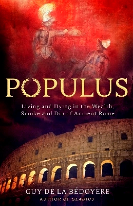 Abacus Populus: Living and Dying in the Wealth, Smoke and Din of Ancient Rome Guy de la Bedoyere Abacus 0618