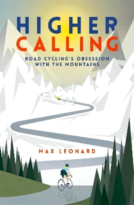 Yellow Jersey Press Higher Calling: Road Cycling’s Obsession with the Mountains Max Leonard Yellow Jersey Press