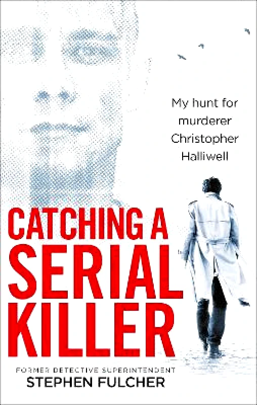 Ebury Press Catching a Serial Killer: My hunt for murderer Christopher Halliwell, subject of the ITV series A Confession Stephen Fulcher Ebury Press