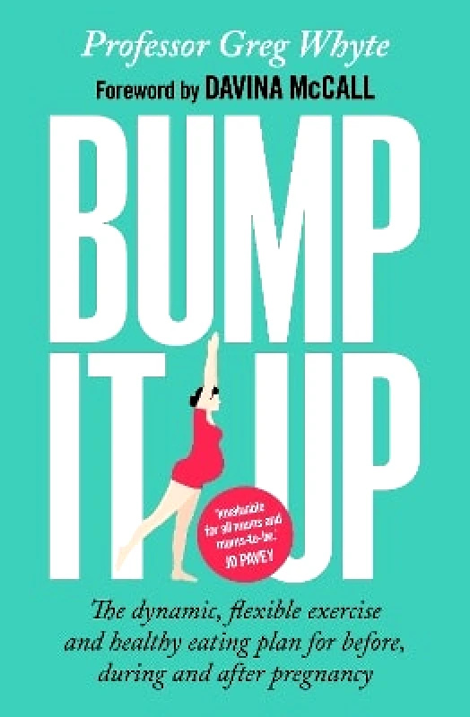 Bantam Press Bump It Up: The Dynamic, Flexible Exercise and Healthy Eating Plan For Before, During and After Pregnancy Professor Greg Whyte Bantam Press