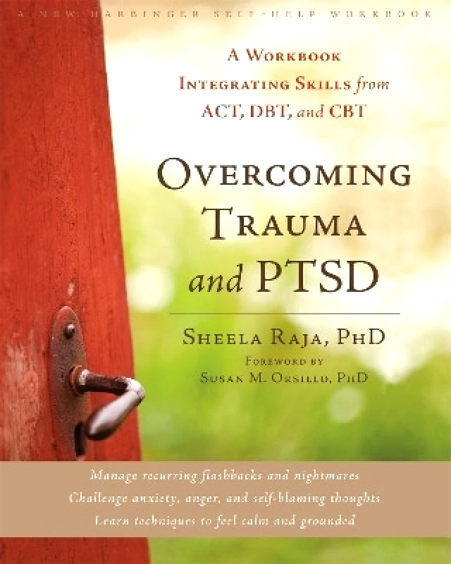 New Harbinger Publications Overcoming Trauma and PTSD: A Workbook Integrating Skills from ACT, DBT, and CBT Sheela Raja New Harbinger Publications