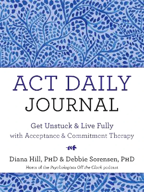 New Harbinger Publications ACT Daily Journal: Get Unstuck and Live Fully with Acceptance and Commitment Therapy Diana Hill New Harbinger Publications