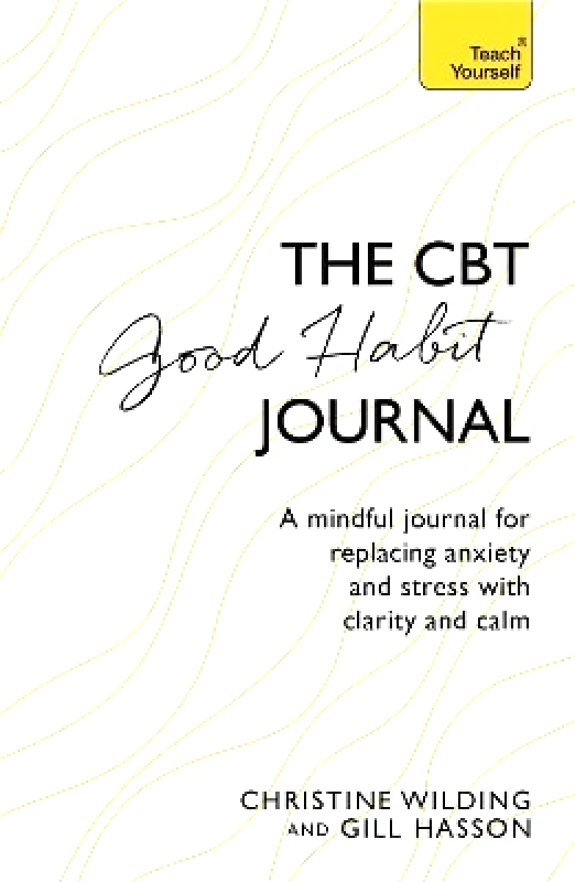 Teach Yourself CBT Good Habit Journal: A mindful journal for replacing anxiety and stress with clarity and calm Gill Hasson Teach Yourself 0118