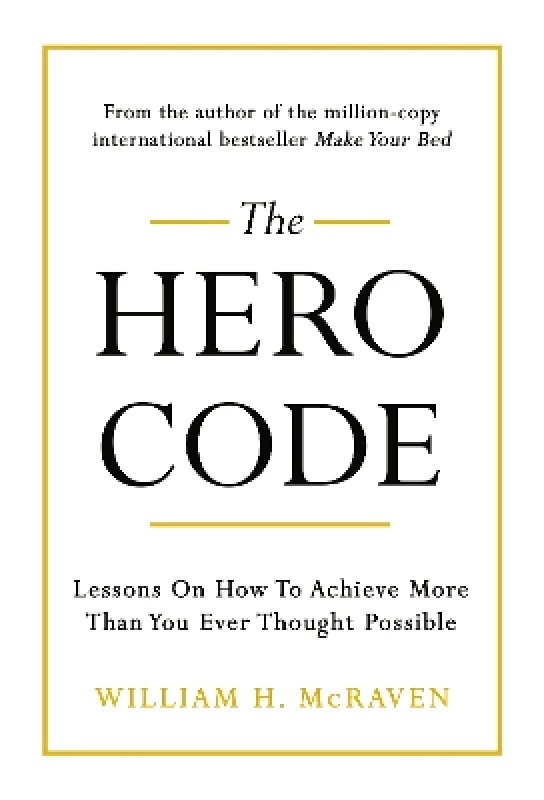 Random House Business Books The Hero Code: Lessons on How To Achieve More Than You Ever Thought Possible Admiral William H. McRaven Random House Business Books