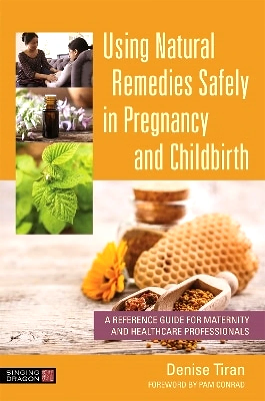 Singing Dragon Using Natural Remedies Safely in Pregnancy and Childbirth: A Reference Guide for Maternity and Healthcare Professionals Denise Tiran Singing Dragon 0318