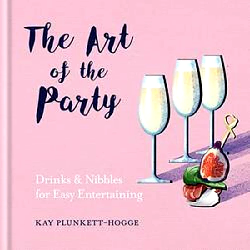 Mitchell Beazley The Art of the Party: Drinks & Nibbles for Easy Entertaining Kay Plunkett-Hogge Mitchell Beazley 2018 Hardback