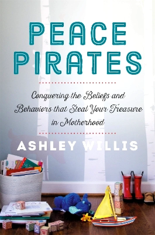 FaithWords Peace Pirates: Reclaiming the Treasures of Your Motherhood Adventure Ashley Willis FaithWords 0609