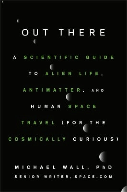 Grand Central Publishing Out There: A Scientific Guide to Alien Life, Antimatter, and Human Space Travel (For the Cosmically Curious) Michael Wall Grand Central Publishing 0108