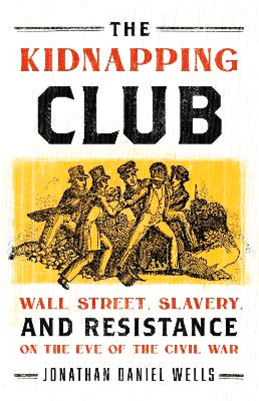 PublicAffairs,U.S. The Kidnapping Club: Wall Street, Slavery, and Resistance on the Eve of the Civil War Jonathan D. Wells PublicAffairs,U.S. 1229