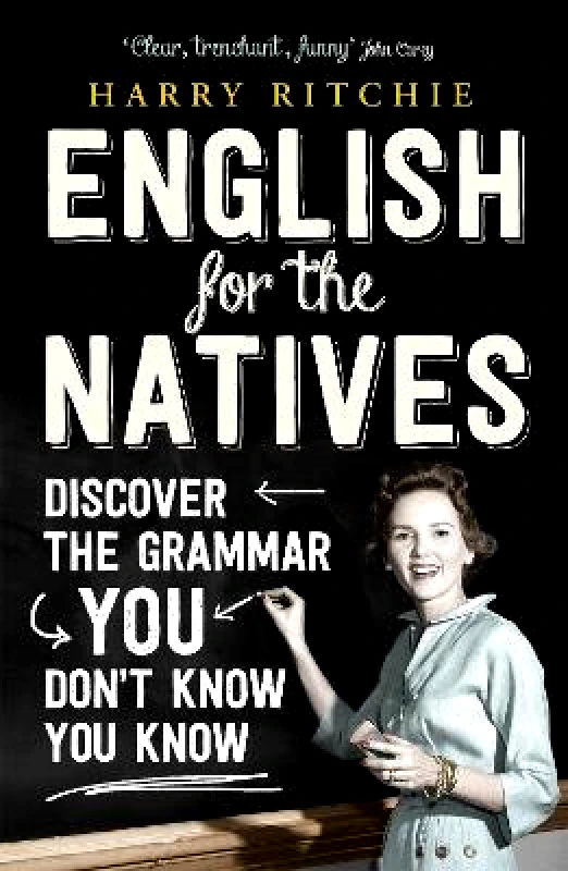 John Murray Publishers Ltd English for the Natives: Discover the Grammar You Don't Know You Know Harry Ritchie John Murray Publishers Ltd 1209