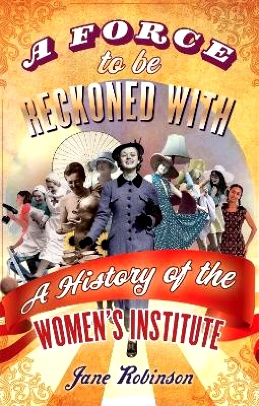 Virago Press Ltd A Force To Be Reckoned With: A History of the Women's Institute Jane Robinson Virago Press Ltd 1030