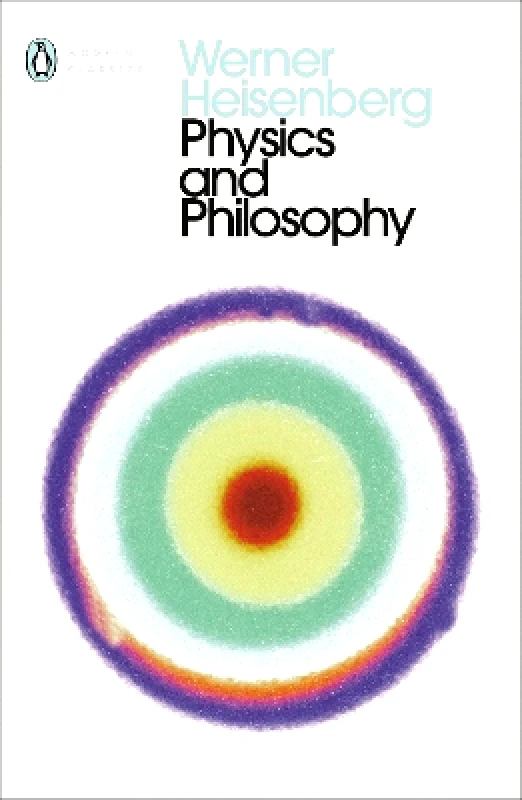 Penguin Classics Physics and Philosophy: The Revolution in Modern Science Werner Heisenberg Penguin Classics