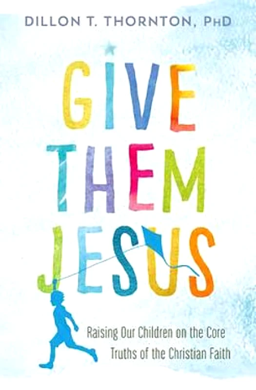 FaithWords Give Them Jesus: Raising Our Children on the Core Truths of the Christian Faith Dillon T. Thornton, PhD FaithWords Paperback / softback 2018