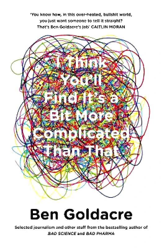 Fourth Estate Ltd I Think You’ll Find It’s a Bit More Complicated Than That Ben Goldacre Fourth Estate Ltd