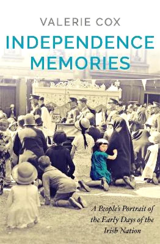 Hachette Books Ireland Independence Memories: A People’s Portrait of the Early Days of the Irish Nation Valerie Cox Hachette Books Ireland 1202