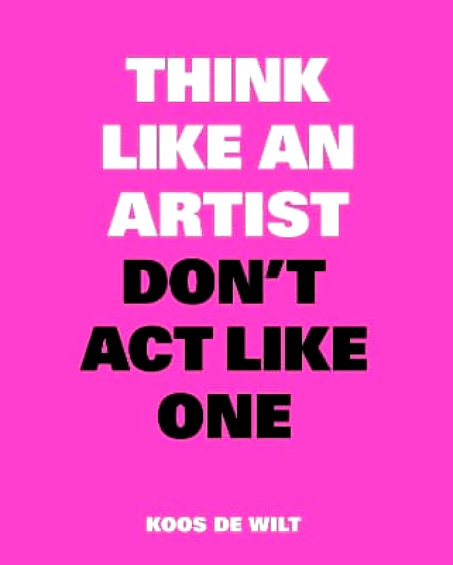 BIS Publishers B.V. Think Like an Artist, Don’t Act Like One Koos de Wilt BIS Publishers B.V. 0101