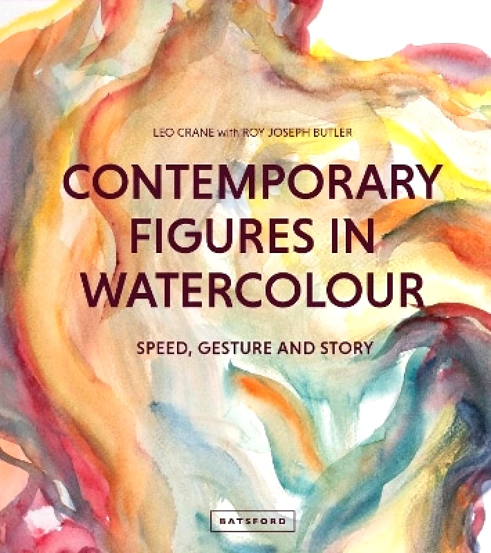 Batsford Contemporary Figures in Watercolour: Speed, Gesture and Story Roy Joseph Butler Batsford 0805