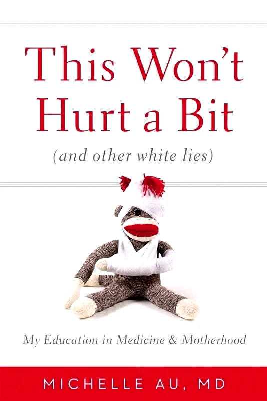 Grand Central Publishing This Won't Hurt A Bit: (And Other White Lies): My Education in Medicine and Motherhood Michelle Au Grand Central Publishing 0628