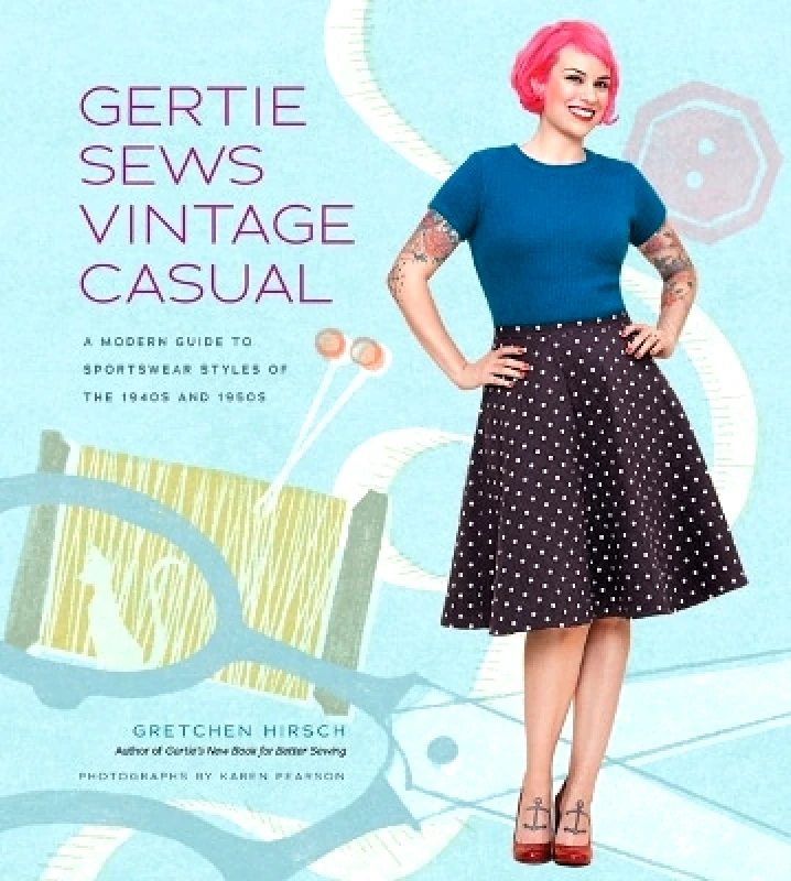 Stewart, Tabori & Chang Inc Gertie Sews Vintage Casual: A Modern Guide to Sportswear Styles of the 1940s and 1950s Gretchen Hirsch Stewart, Tabori & Chang Inc 1001