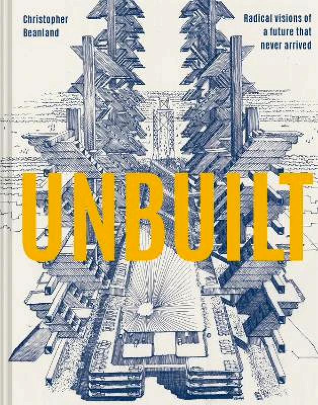 Batsford Unbuilt: Radical visions of a future that never arrived Christopher Beanland Batsford 0902