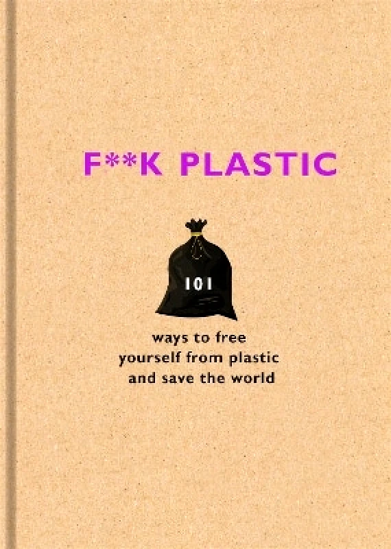 Seven Dials F**k Plastic: 101 ways to free yourself from plastic and save the world The F Team Seven Dials 0828
